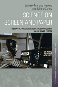 Science on screen and paper : media cultures and knowledge production in Cold War Europe