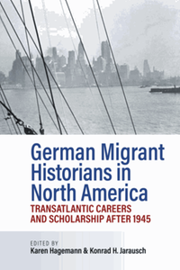 German migrant historians in North America : transatlantic careers and scholarship after 1945