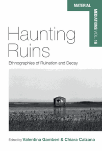 Haunting ruins : ethnographies of ruination and decay