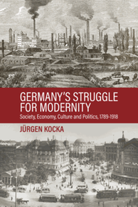 Germany's struggle for modernity : society, economy, culture, and politics, 1780-1918