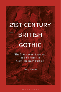 21St-Century British gothic : the monstrous, spectral, and uncanny in contemporary fiction