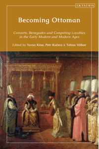 Becoming Ottoman : converts, renegades and competing loyalties in the early modern and modern ages