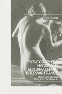 Pornographers, hacks, and blackmailers in interwar France : obscene reading and writing in the third republic