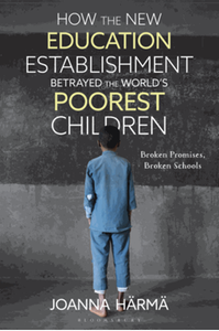 How the new education establishment betrayed the world`s poorest children : broken promises, broken schools