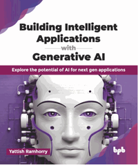 Building intelligent applications with generative AI : explore the potential of AI for next gen applications