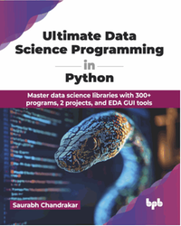 Ultimate data science programming in python : master data science libraries with 300+ programs, 2 projects, and EDA GUI tools