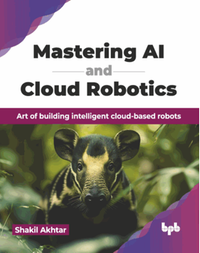 Mastering AI and cloud robotics : art of building intelligent cloud-based robots