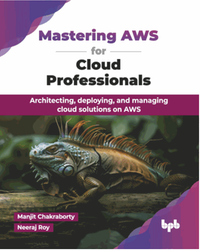 Mastering AWS for cloud professionals : architecting, deploying, and managing cloud solutions on AWS