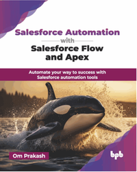Salesforce automation with salesforce flow and apex : automate your way to success with Salesforce automation tools