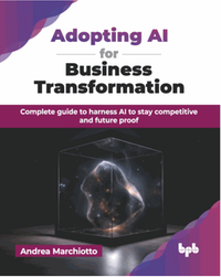 Adopting AI for business transformation : complete guide to harness AI to stay competitive and future proof