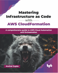 Mastering infrastructure as code with AWS CloudFormation : a comprehensive guide to AWS Cloud Automation and Orchestration