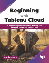Beginning with tableau cloud : a beginner’s guide to accessing, sharing, and managing content on Tableau Cloud