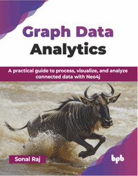 Graph data analytics : a practical guide to process, visualize, and analyze connected data with Neo4j