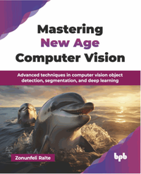 Mastering new age computer vision : advanced techniques in computer vision object detection, segmentation, and deep learning