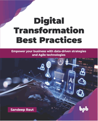 Digital transformation best practices : empower your business with data-driven strategies and Agile technologies
