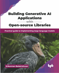 Building generative AI applications with open-source libraries : practical guide to implementing large language models