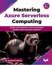 Mastering azure serverless computing : design and implement end-to-end highly scalable azure serverless solutions, 2nd edition