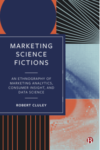 Marketing science fictions : an ethnography of marketing analytics, consumer insight, and data science