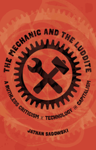 The mechanic and the Luddite : a ruthless criticism of technology and capitalism