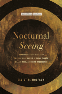 Nocturnal seeing : hopelessness of hope and philosophical Gnosis in Susan Taubes, Gillian Rose, and Edith Wyschogrod