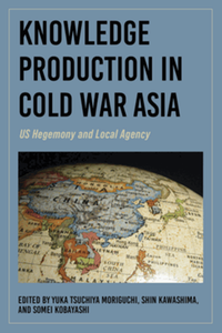 Knowledge production in Cold War Asia : US hegemony and local agency