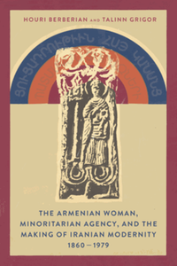 The Armenian woman, minoritarian agency, and the making of Iranian modernity, 1860-1979