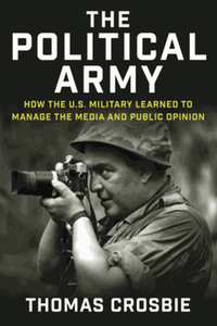 The political army : how the U.S. military learned to manage the media and public opinion