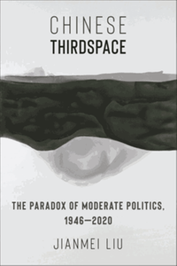 Chinese thirdspace : the paradox of moderate politics, 1946-2020