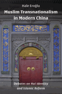 Muslim transnationalism in modern China : debates on Hui identity and Islamic reform