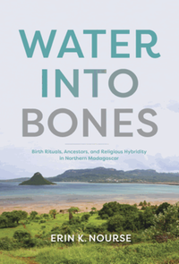 Water into bones : birth rituals, ancestors, and religious pluralism in northern Madagascar