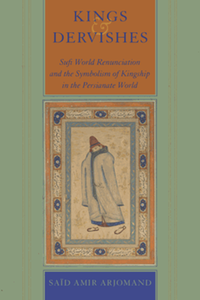 Kings and dervishes : Sufi world renunciation and the symbolism of kingship in the Persianate world