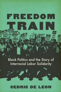 Freedom train : black politics and the story of interracial labor solidarity