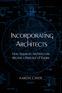 Incorporating architects : how American architecture became a practice of empire