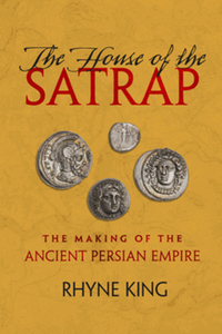 The house of the satrap : the making of the ancient Persian empire