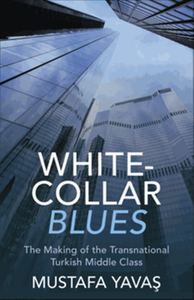White-collar blues : the making of the transnational Turkish middle class