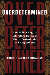 Overdetermined : how Indian English literature becomes ethnic, postcolonial, and anglophone