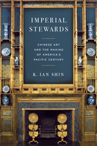 Imperial stewards : Chinese art and the making of America’s Pacific century