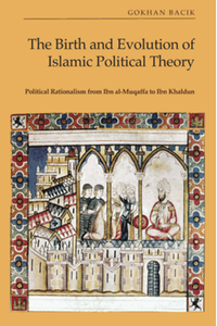 The birth and evolution of Islamic political theory : political rationalism from Ibn Al-Muqaffa to Ibn Khaldun