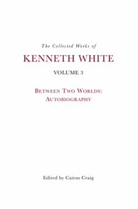 The collected works of Kenneth White, volume 3 : between two worlds: autobiography