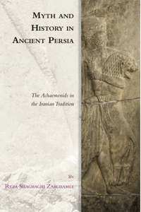 Myth and history in ancient Persia: the achaemenids in the iranian tradition
