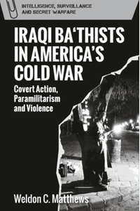 Iraqi Ba‘thists in America’s cold war: covert action, paramilitarism and violence