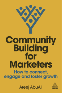 Community building for marketers : how to connect, engage and foster growth