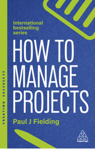 How to manage projects: essential project management skills to deliver on-time, on-budget results, 3rd ed