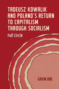 Tadeusz Kowalik and Poland's return to capitalism through socialism : full circle