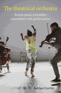 The theatrical orchestra : British music ensembles experiment with performance
