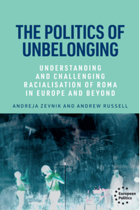 The politics of unbelonging : understanding and challenging racialisation of Roma in Europe and beyond