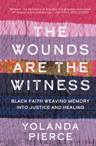 The wounds are the witness : black faith weaving memory into justice and healing
