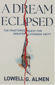 A dream eclipsed : the fractured quest for greater Lutheran unity