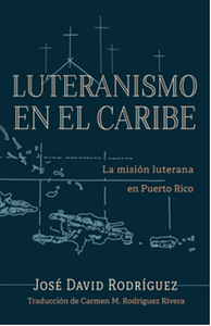 Luteranismo en el Caribe : la misio?n luterana en Puerto Rico