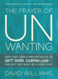 The prayer of unwanting : how the Lord’s prayer helps us get over ourselves-and why that might be a good thing